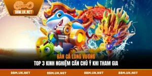 Bắn Cá Long Lương - Top 3 Kinh Nghiệm Cần Chú Ý Khi Tham Gia