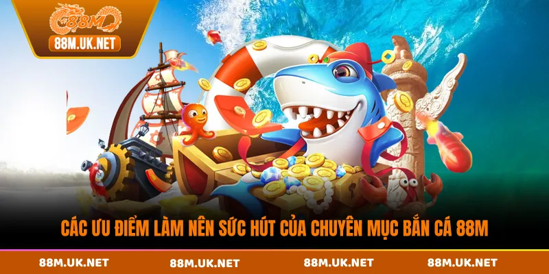 Các ưu điểm làm nên sức hút của chuyên mục bắn cá 88M