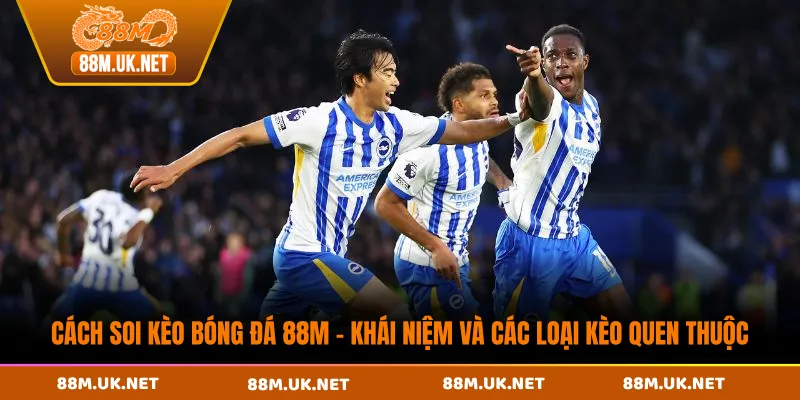 Cách soi kèo bóng đá 88M - Khái niệm và các loại kèo quen thuộc