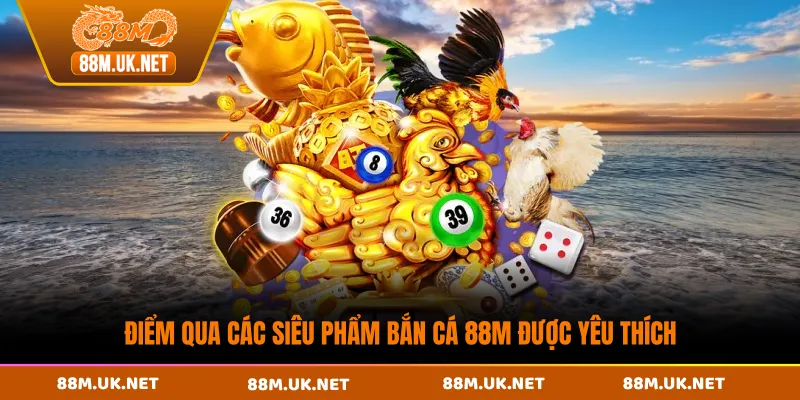 Điểm qua các siêu phẩm bắn cá 88M được yêu thích