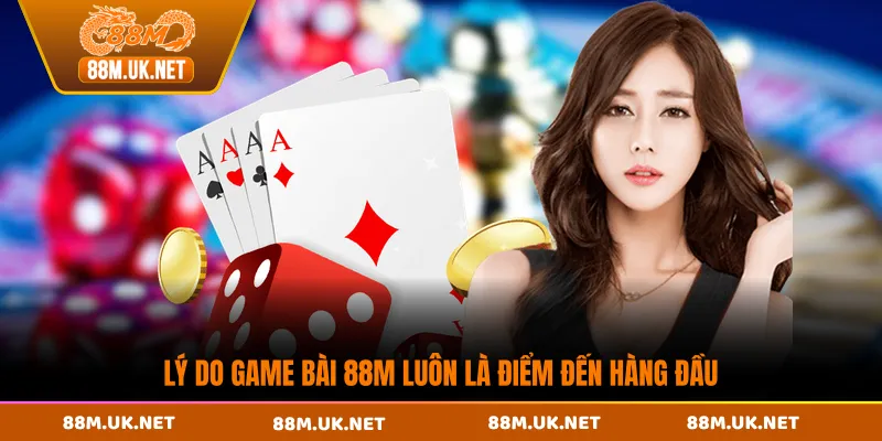 Lý do game bài 88M luôn là điểm đến hàng đầu