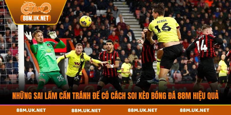 Những sai lầm cần tránh để có cách soi kèo bóng đá 88M hiệu quả