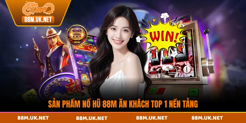 Sản phẩm nổ hũ 88M ăn khách top 1 nền tảng