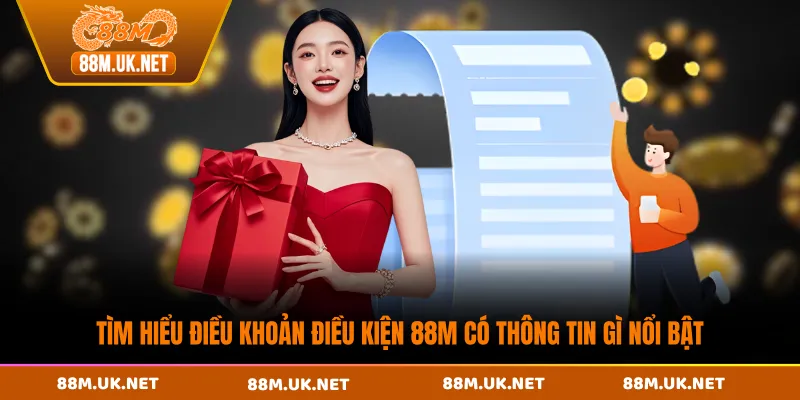 Tìm hiểu điều khoản điều kiện 88M có thông tin gì nổi bật