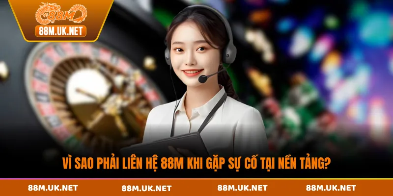 Vì sao phải liên hệ 88M khi gặp sự cố tại nền tảng?